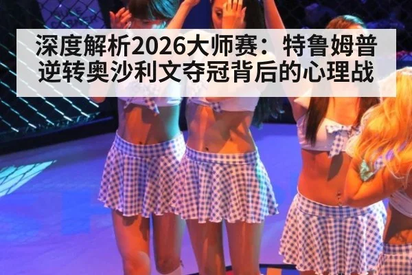 深度解析2026大师赛:特鲁姆普逆转奥沙利文夺冠背后的心理战