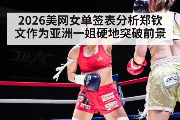 2026美网女单签表分析郑钦文作为亚洲一姐硬地突破前景
