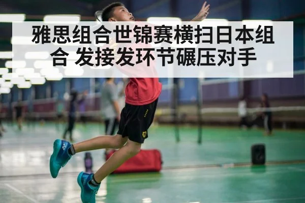 雅思组合世锦赛横扫日本组合 发接发环节碾压对手